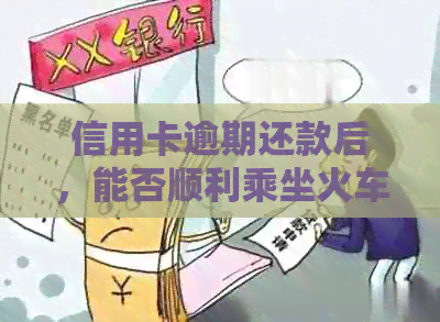 信用卡逾期还款后，能否顺利乘坐火车？