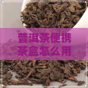 普洱茶便携茶盒怎么用