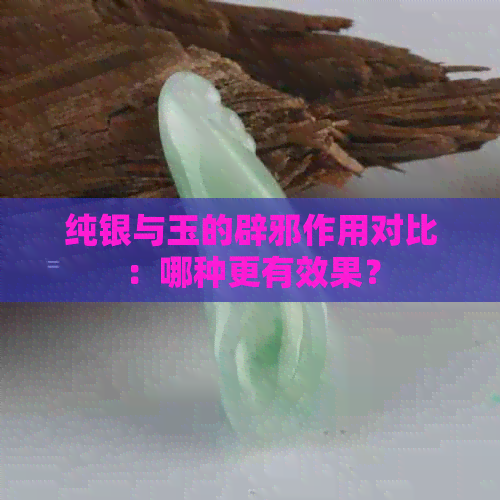 纯银与玉的辟邪作用对比：哪种更有效果？