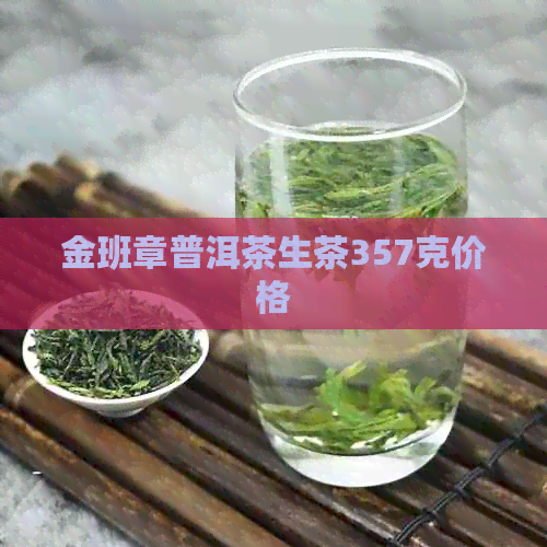 金班章普洱茶生茶357克价格