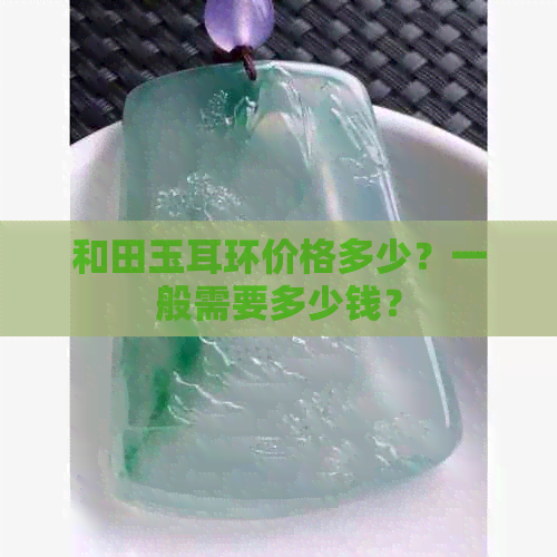 和田玉耳环价格多少？一般需要多少钱？