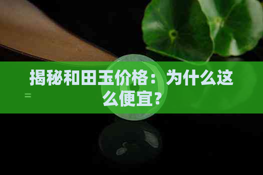 揭秘和田玉价格：为什么这么便宜？