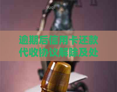 逾期后信用卡还款代收协议解除及处理方法全解析：如何避免影响信用评分？