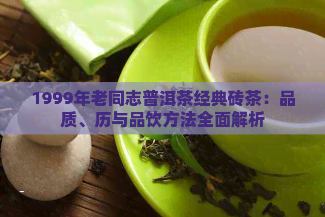 1999年老同志普洱茶经典砖茶：品质、历与品饮方法全面解析