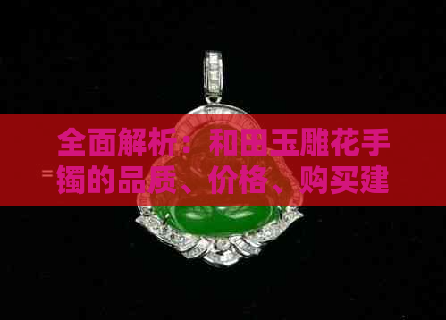 全面解析：和田玉雕花手镯的品质、价格、购买建议，是否值得购买？