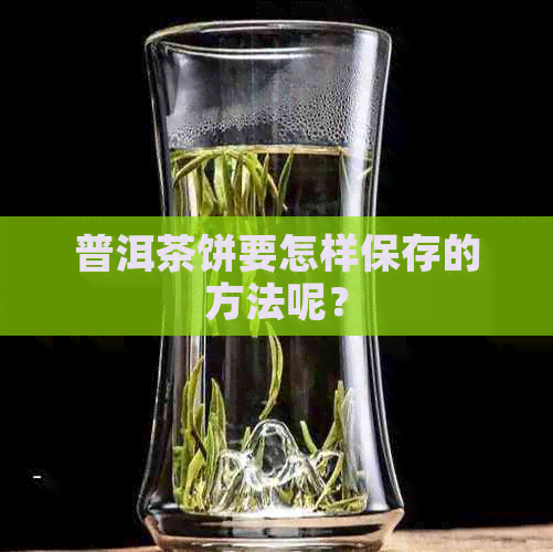 普洱茶饼要怎样保存的方法呢？