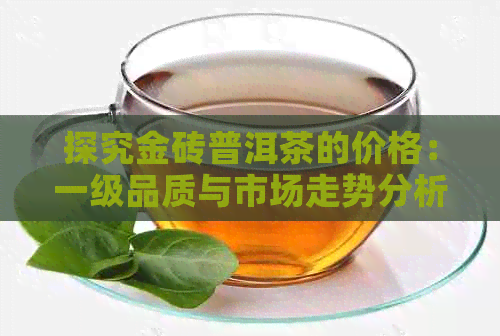 探究金砖普洱茶的价格：一级品质与市场走势分析