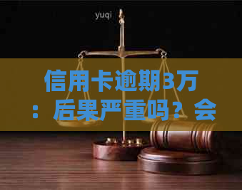 信用卡逾期3万：后果严重吗？会不会被判刑？如何解决信用问题？