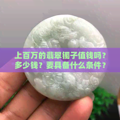 上百万的翡翠镯子值钱吗？多少钱？要具备什么条件？