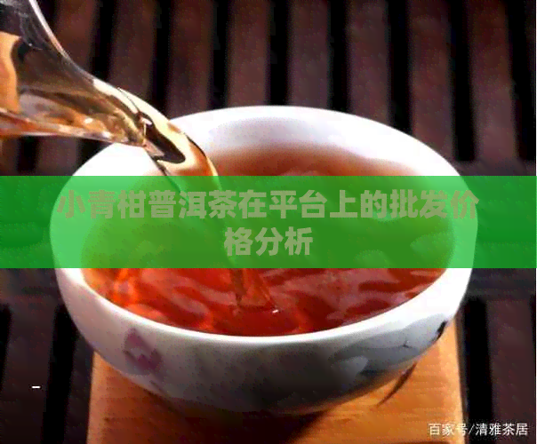 小青柑普洱茶在平台上的批发价格分析