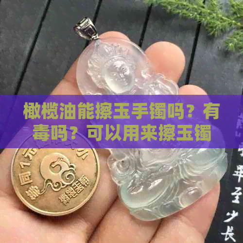 橄榄油能擦玉手镯吗？有吗？可以用来擦玉镯吗？