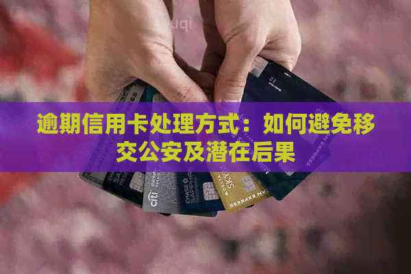 逾期信用卡处理方式：如何避免移交公安及潜在后果