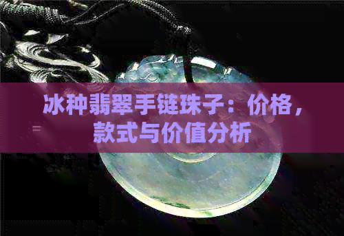 冰种翡翠手链珠子：价格，款式与价值分析