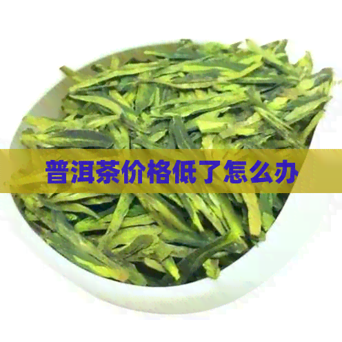 普洱茶价格低了怎么办