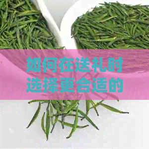 如何在送礼时选择更合适的茶叶？大红袍和普洱茶哪个更佳？