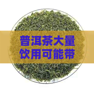 普洱茶大量饮用可能带来的影响和健风险解析：适量饮用才是关键