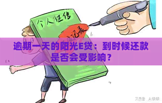 逾期一天的阳光E贷：到时候还款是否会受影响？