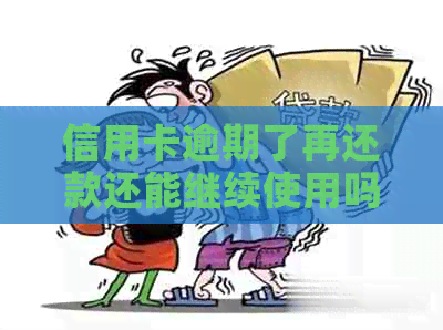 信用卡逾期了再还款还能继续使用吗