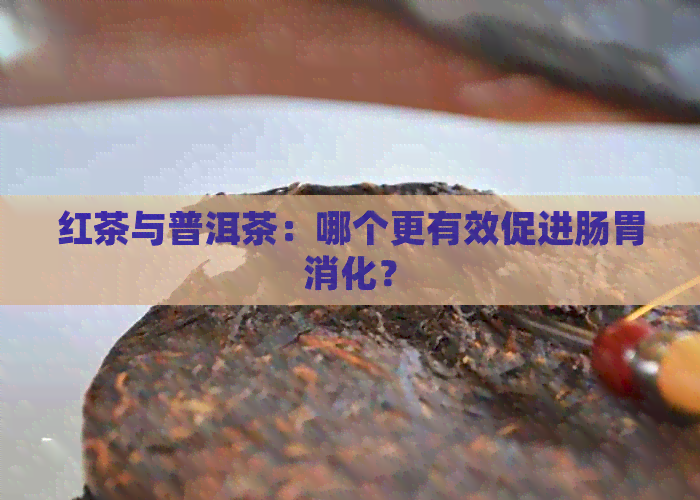 红茶与普洱茶：哪个更有效促进肠胃消化？