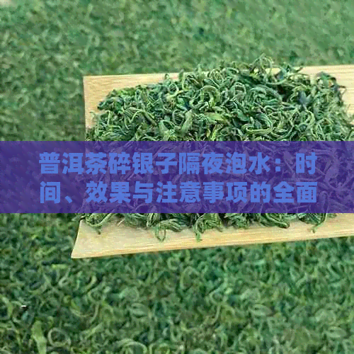 普洱茶碎银子隔夜泡水：时间、效果与注意事项的全面解析