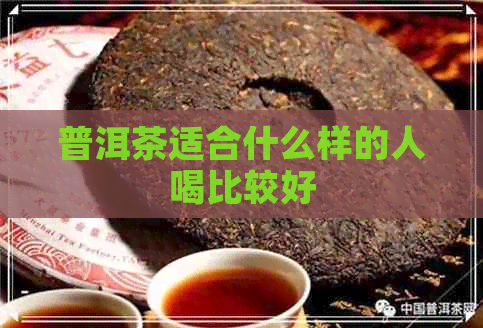 普洱茶适合什么样的人喝比较好