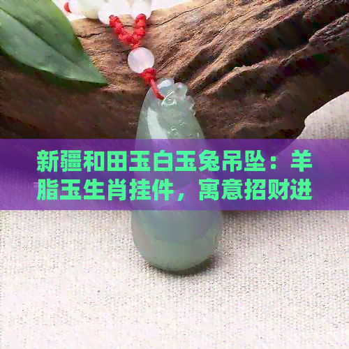 新疆和田玉白玉兔吊坠：羊脂玉生肖挂件，寓意招财进宝，男女通用