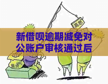 新借呗逾期减免对公账户审核通过后，多久可以使用及使用注意事项