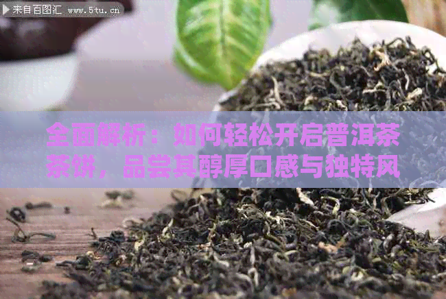 全面解析：如何轻松开启普洱茶茶饼，品尝其醇厚口感与独特风味