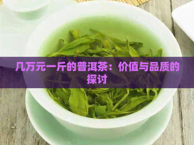 几万元一斤的普洱茶：价值与品质的探讨