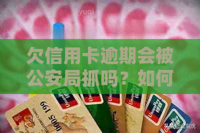 欠信用卡逾期会被公安局抓吗？如何处理？公安是否会查到？