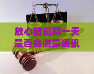 放心借逾期一天是否会泄露通讯录？如何避免逾期产生的影响？