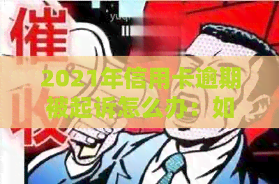 2021年信用卡逾期被起诉怎么办：如何应对信用卡逾期并解决诉讼问题？