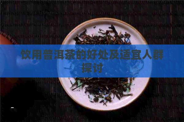 饮用普洱茶的好处及适宜人群探讨