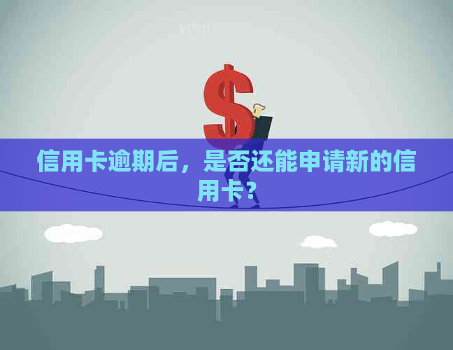 信用卡逾期后，是否还能申请新的信用卡？