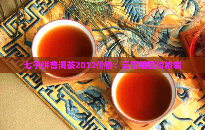 七子饼普洱茶2012价格：云南地区价格表