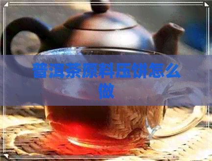 普洱茶原料压饼怎么做