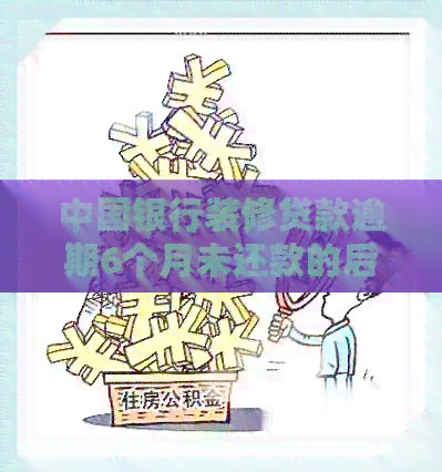 中国银行装修贷款逾期6个月未还款的后果及解决办法全方位解析