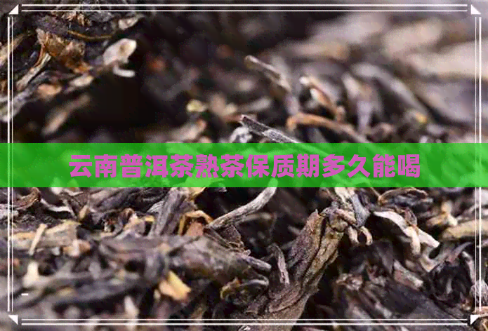 云南普洱茶熟茶保质期多久能喝