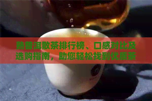 熟普洱散茶排行榜、口感对比及选购指南，助您轻松找到优质茶叶