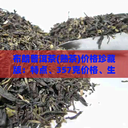 布朗普洱茶(熟茶)价格珍藏版：特点、357克价格、生熟区别