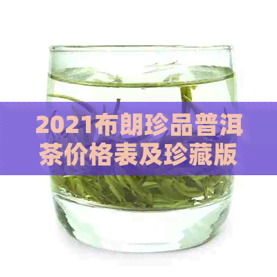 2021布朗珍品普洱茶价格表及珍藏版熟茶357克报价