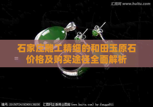 石家庄雕工精细的和田玉原石价格及购买途径全面解析