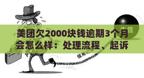 美团欠2000块钱逾期3个月会怎么样：处理流程、起诉风险及一个月后果解析