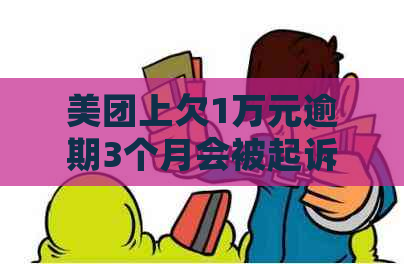 美团上欠1万元逾期3个月会被起诉吗？如何解决？