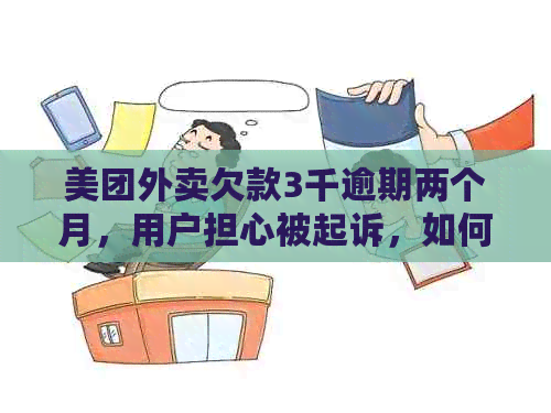 美团外卖欠款3千逾期两个月，用户担心被起诉，如何解决？