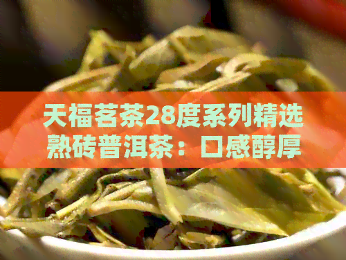 天福茗茶28度系列精选熟砖普洱茶：口感醇厚，回味悠长的新体验