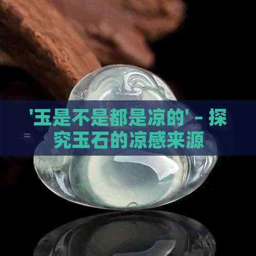 '玉是不是都是凉的' – 探究玉石的凉感来源