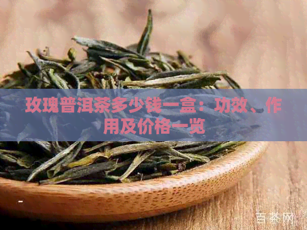 玫瑰普洱茶多少钱一盒：功效、作用及价格一览