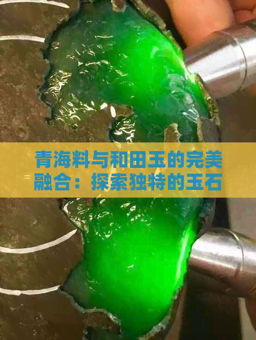 青海料与和田玉的完美融合：探索独特的玉石魅力