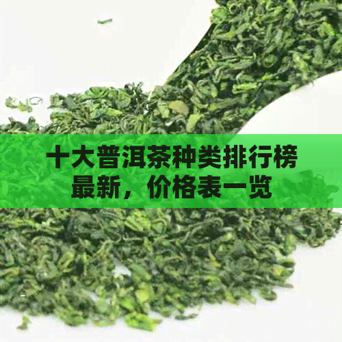 十大普洱茶种类排行榜最新，价格表一览